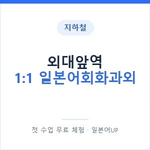 지하철 외대앞역 1:1 일본어회화과외 - 왕초보부터 안내 이미지 — 일본어UP 1:1 맞춤 수업, 첫 수업 무료 체험