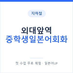 지하철 외대앞역 중학생일본어회화 - 추천 안내 이미지 — 일본어UP 1:1 맞춤 수업, 첫 수업 무료 체험