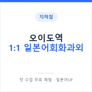 지하철 오이도역 1:1 일본어회화과외 - 왕초보부터 안내 이미지 — 일본어UP 1:1 맞춤 수업, 첫 수업 무료 체험