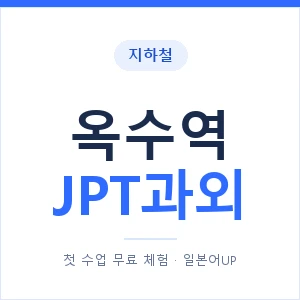 지하철 옥수역 JPT과외 - 추천 안내 이미지 — 일본어UP 1:1 맞춤 수업, 첫 수업 무료 체험