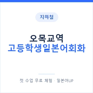 지하철 오목교역 고등학생일본어회화 - 추천 안내 이미지 — 일본어UP 1:1 맞춤 수업, 첫 수업 무료 체험