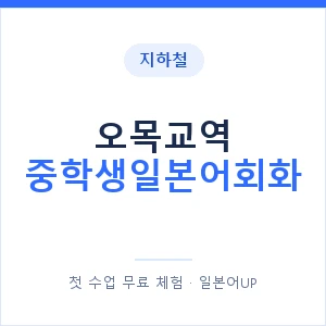지하철 오목교역 중학생일본어회화 - 추천 안내 이미지 — 일본어UP 1:1 맞춤 수업, 첫 수업 무료 체험