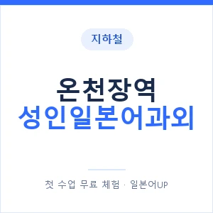 지하철 온천장역 성인일본어과외 - 일본어회화 추천 안내 이미지 — 일본어UP 1:1 맞춤 수업, 첫 수업 무료 체험