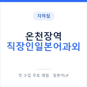 지하철 온천장역 직장인일본어과외 - 비즈니스 안내 이미지 — 일본어UP 1:1 맞춤 수업, 첫 수업 무료 체험