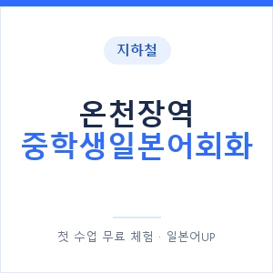 지하철 온천장역 중학생일본어회화 - 추천 안내 이미지 — 일본어UP 1:1 맞춤 수업, 첫 수업 무료 체험