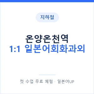 지하철 온양온천역 1:1 일본어회화과외 - 왕초보부터 안내 이미지 — 일본어UP 1:1 맞춤 수업, 첫 수업 무료 체험