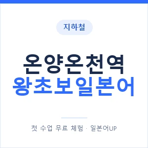 지하철 온양온천역 왕초보일본어 - 추천 안내 이미지 — 일본어UP 1:1 맞춤 수업, 첫 수업 무료 체험