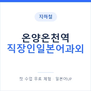 지하철 온양온천역 직장인일본어과외 - 비즈니스 안내 이미지 — 일본어UP 1:1 맞춤 수업, 첫 수업 무료 체험