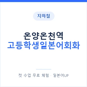지하철 온양온천역 고등학생일본어회화 - 추천 안내 이미지 — 일본어UP 1:1 맞춤 수업, 첫 수업 무료 체험