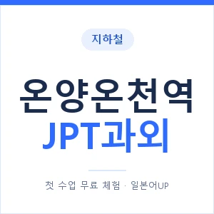 지하철 온양온천역 JPT과외 - 추천 안내 이미지 — 일본어UP 1:1 맞춤 수업, 첫 수업 무료 체험