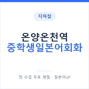 지하철 온양온천역 중학생일본어회화 - 추천 안내 이미지 — 일본어UP 1:1 맞춤 수업, 첫 수업 무료 체험