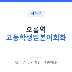 지하철 오룡역 고등학생일본어회화 - 추천 안내 이미지 — 일본어UP 1:1 맞춤 수업, 첫 수업 무료 체험