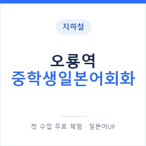 지하철 오룡역 중학생일본어회화 - 추천 안내 이미지 — 일본어UP 1:1 맞춤 수업, 첫 수업 무료 체험