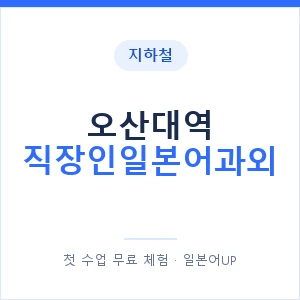 지하철 오산대역 직장인일본어과외 - 비즈니스 안내 이미지 — 일본어UP 1:1 맞춤 수업, 첫 수업 무료 체험