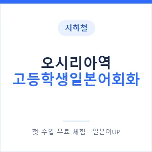 지하철 오시리아역 고등학생일본어회화 - 추천 안내 이미지 — 일본어UP 1:1 맞춤 수업, 첫 수업 무료 체험