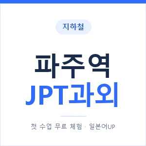지하철 파주역 JPT과외 - 추천 안내 이미지 — 일본어UP 1:1 맞춤 수업, 첫 수업 무료 체험