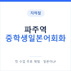 지하철 파주역 중학생일본어회화 - 추천 안내 이미지 — 일본어UP 1:1 맞춤 수업, 첫 수업 무료 체험
