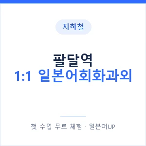 지하철 팔달역 1:1 일본어회화과외 - 왕초보부터 안내 이미지 — 일본어UP 1:1 맞춤 수업, 첫 수업 무료 체험