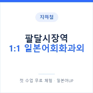 지하철 팔달시장역 1:1 일본어회화과외 - 왕초보부터 안내 이미지 — 일본어UP 1:1 맞춤 수업, 첫 수업 무료 체험