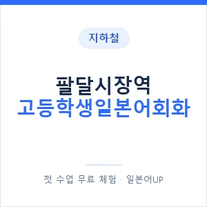 지하철 팔달시장역 고등학생일본어회화 - 추천 안내 이미지 — 일본어UP 1:1 맞춤 수업, 첫 수업 무료 체험