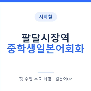 지하철 팔달시장역 중학생일본어회화 - 추천 안내 이미지 — 일본어UP 1:1 맞춤 수업, 첫 수업 무료 체험