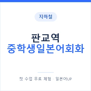 지하철 판교역 중학생일본어회화 - 추천 안내 이미지 — 일본어UP 1:1 맞춤 수업, 첫 수업 무료 체험