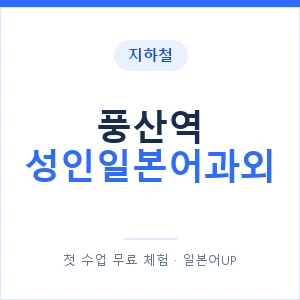 지하철 풍산역 성인일본어과외 - 일본어회화 추천 안내 이미지 — 일본어UP 1:1 맞춤 수업, 첫 수업 무료 체험