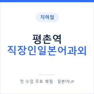 지하철 평촌역 직장인일본어과외 - 비즈니스 안내 이미지 — 일본어UP 1:1 맞춤 수업, 첫 수업 무료 체험