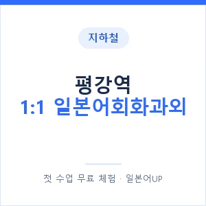 지하철 평강역 1:1 일본어회화과외 - 왕초보부터 안내 이미지 — 일본어UP 1:1 맞춤 수업, 첫 수업 무료 체험