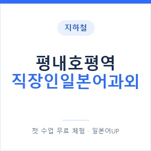 지하철 평내호평역 직장인일본어과외 - 비즈니스 안내 이미지 — 일본어UP 1:1 맞춤 수업, 첫 수업 무료 체험