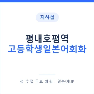 지하철 평내호평역 고등학생일본어회화 - 추천 안내 이미지 — 일본어UP 1:1 맞춤 수업, 첫 수업 무료 체험