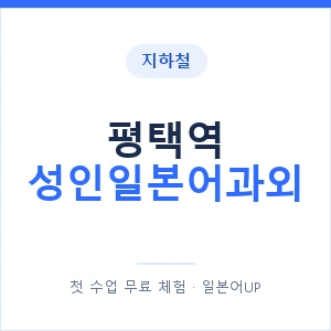 지하철 평택역 성인일본어과외 - 일본어회화 추천 안내 이미지 — 일본어UP 1:1 맞춤 수업, 첫 수업 무료 체험