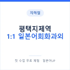 지하철 평택지제역 1:1 일본어회화과외 - 왕초보부터 안내 이미지 — 일본어UP 1:1 맞춤 수업, 첫 수업 무료 체험