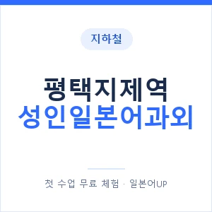 지하철 평택지제역 성인일본어과외 - 일본어회화 추천 안내 이미지 — 일본어UP 1:1 맞춤 수업, 첫 수업 무료 체험