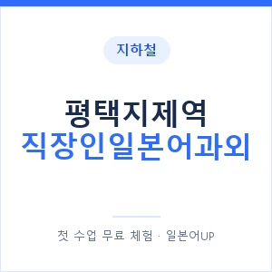 지하철 평택지제역 직장인일본어과외 - 비즈니스 안내 이미지 — 일본어UP 1:1 맞춤 수업, 첫 수업 무료 체험