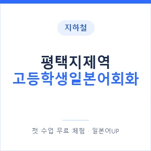 지하철 평택지제역 고등학생일본어회화 - 추천 안내 이미지 — 일본어UP 1:1 맞춤 수업, 첫 수업 무료 체험