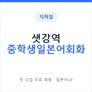 지하철 샛강역 중학생일본어회화 - 추천 안내 이미지 — 일본어UP 1:1 맞춤 수업, 첫 수업 무료 체험