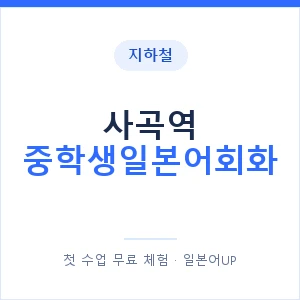 지하철 사곡역 중학생일본어회화 - 추천 안내 이미지 — 일본어UP 1:1 맞춤 수업, 첫 수업 무료 체험