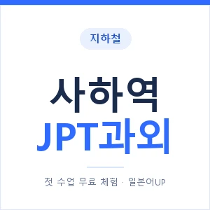 지하철 사하역 JPT과외 - 추천 안내 이미지 — 일본어UP 1:1 맞춤 수업, 첫 수업 무료 체험