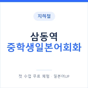지하철 삼동역 중학생일본어회화 - 추천 안내 이미지 — 일본어UP 1:1 맞춤 수업, 첫 수업 무료 체험