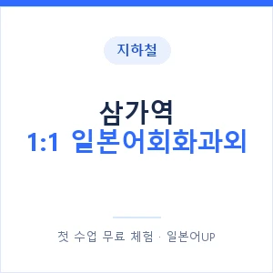 지하철 삼가역 1:1 일본어회화과외 - 왕초보부터 안내 이미지 — 일본어UP 1:1 맞춤 수업, 첫 수업 무료 체험