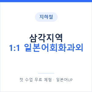 지하철 삼각지역 1:1 일본어회화과외 - 왕초보부터 안내 이미지 — 일본어UP 1:1 맞춤 수업, 첫 수업 무료 체험