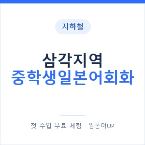 지하철 삼각지역 중학생일본어회화 - 추천 안내 이미지 — 일본어UP 1:1 맞춤 수업, 첫 수업 무료 체험