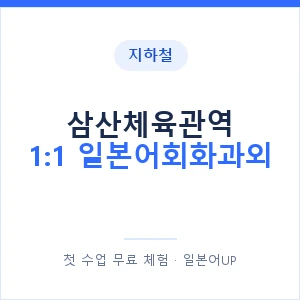 지하철 삼산체육관역 1:1 일본어회화과외 - 왕초보부터 안내 이미지 — 일본어UP 1:1 맞춤 수업, 첫 수업 무료 체험