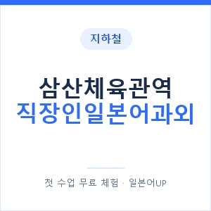 지하철 삼산체육관역 직장인일본어과외 - 비즈니스 안내 이미지 — 일본어UP 1:1 맞춤 수업, 첫 수업 무료 체험