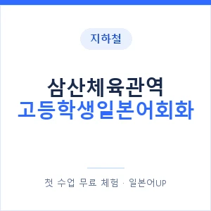 지하철 삼산체육관역 고등학생일본어회화 - 추천 안내 이미지 — 일본어UP 1:1 맞춤 수업, 첫 수업 무료 체험
