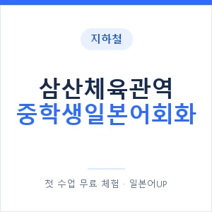 지하철 삼산체육관역 중학생일본어회화 - 추천 안내 이미지 — 일본어UP 1:1 맞춤 수업, 첫 수업 무료 체험
