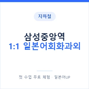 지하철 삼성중앙역 1:1 일본어회화과외 - 왕초보부터 안내 이미지 — 일본어UP 1:1 맞춤 수업, 첫 수업 무료 체험