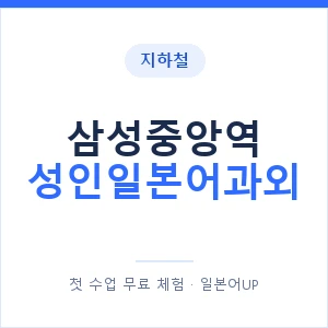 지하철 삼성중앙역 성인일본어과외 - 일본어회화 추천 안내 이미지 — 일본어UP 1:1 맞춤 수업, 첫 수업 무료 체험