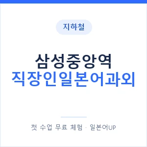 지하철 삼성중앙역 직장인일본어과외 - 비즈니스 안내 이미지 — 일본어UP 1:1 맞춤 수업, 첫 수업 무료 체험